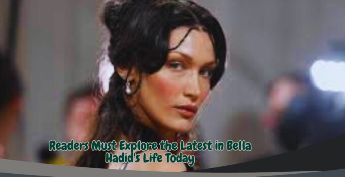 Readers Must Explore the Latest in Bella Hadid's Life Today