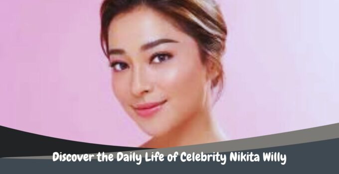 Discover the Daily Life of Celebrity Nikita Willy